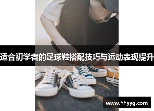 适合初学者的足球鞋搭配技巧与运动表现提升